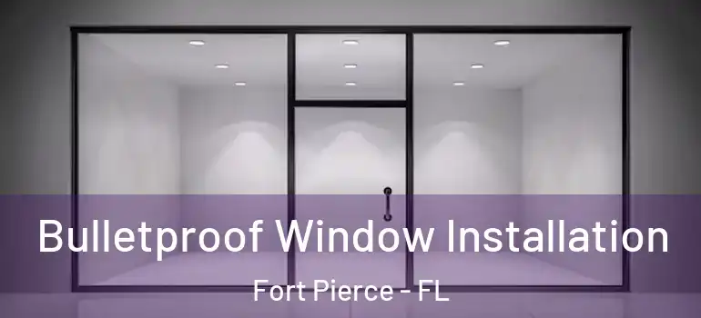  Bulletproof Window Installation Fort Pierce - FL